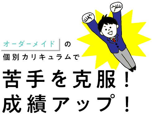 オーダーメイドの個別カリキュラムで苦手を克服！成績アップ！