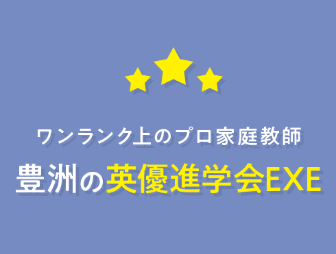 ワンランク上のプロ家庭教師 豊洲の英優進学会 EXE